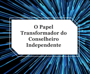 O Papel Transformador do Conselheiro Independente na Advocacia